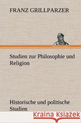 Studien zur Philosophie und Religion. Historische und politische Studien Grillparzer, Franz 9783847250241