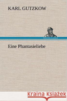 Eine Phantasieliebe Gutzkow, Karl 9783847250661 TREDITION CLASSICS