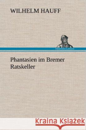 Phantasien im Bremer Ratskeller Hauff, Wilhelm 9783847251248 TREDITION CLASSICS