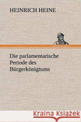 Die parlamentarische Periode des Bürgerkönigtums Heine, Heinrich 9783847251507 TREDITION CLASSICS