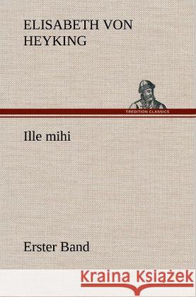 Ille mihi - Erster Band Heyking, Elisabeth von 9783847251897