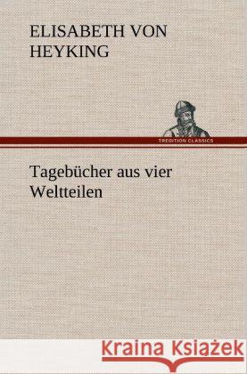 Tagebücher aus vier Weltteilen Heyking, Elisabeth von 9783847251927