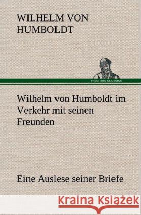 Wilhelm von Humboldt im Verkehr mit seinen Freunden - Eine Auslese seiner Briefe Humboldt, Wilhelm von 9783847252740 TREDITION CLASSICS