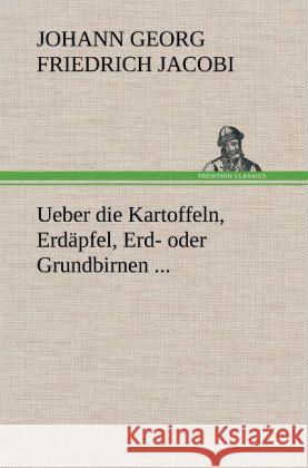 Ueber die Kartoffeln, Erdäpfel, Erd- oder Grundbirnen ... Jacobi, Johann Georg Friedrich 9783847252948