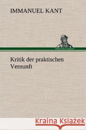 Kritik der praktischen Vernunft Immanuel Kant (University of California, San Diego, University of Pennsylvania ) 9783847253310 Tredition Classics