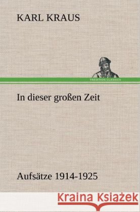 In dieser großen Zeit - Aufsätze 1914-1925 Kraus, Karl 9783847254386 TREDITION CLASSICS