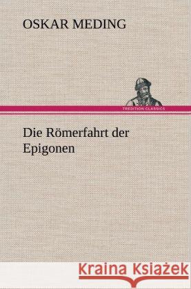 Die Römerfahrt der Epigonen Meding, Oskar 9783847256816 TREDITION CLASSICS