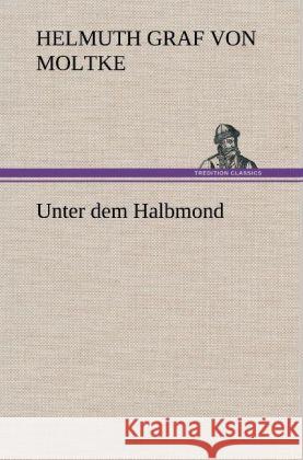 Unter dem Halbmond Moltke, Helmuth Karl Bernhard von 9783847257448