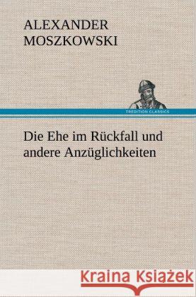 Die Ehe im Rückfall und andere Anzüglichkeiten Moszkowski, Alexander 9783847257639