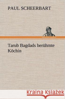 Tarub Bagdads berühmte Köchin Scheerbart, Paul 9783847260813 TREDITION CLASSICS