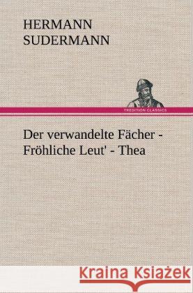 Der verwandelte Fächer - Fröhliche Leut' - Thea Sudermann, Hermann 9783847262473 TREDITION CLASSICS