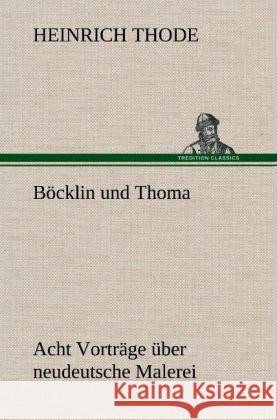 Böcklin und Thoma. Acht Vorträge über neudeutsche Malerei Thode, Heinrich 9783847262572