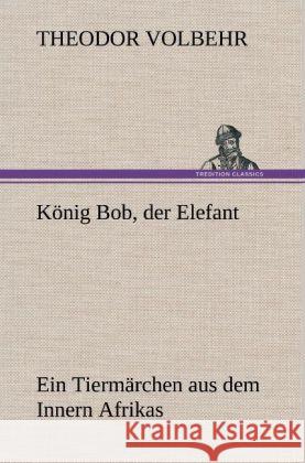 König Bob, der Elefant Volbehr, Theodor 9783847263258