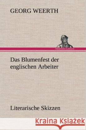 Das Blumenfest der englischen Arbeiter. Literarische Skizzen Weerth, Georg 9783847263456 TREDITION CLASSICS