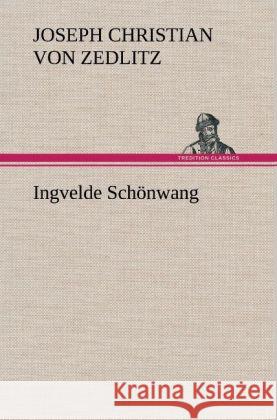 Ingvelde Schönwang Zedlitz, Joseph Chr. Frhr. von 9783847264149 TREDITION CLASSICS