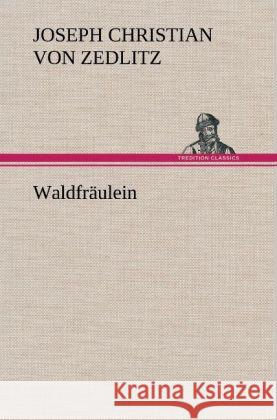 Waldfräulein Zedlitz, Joseph Chr. Frhr. von 9783847264163 TREDITION CLASSICS