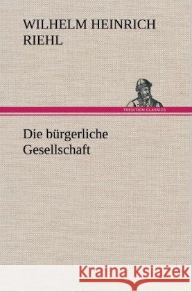 Die Burgerliche Gesellschaft Wilhelm Heinrich Riehl 9783847265436 Tredition Classics