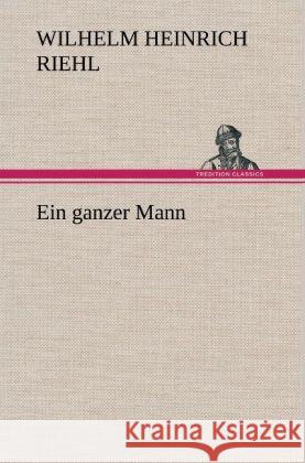 Ein ganzer Mann Riehl, Wilhelm H. 9783847265504 TREDITION CLASSICS