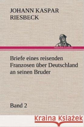 Briefe Eines Reisenden Franzosen Uber Deutschland an Seinen Bruder - Band 2 Johann Kaspar Riesbeck 9783847265559 Tredition Classics