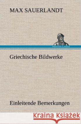 Griechische Bildwerke Sauerlandt, Max 9783847265993 TREDITION CLASSICS