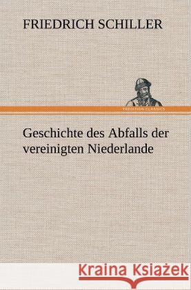 Geschichte des Abfalls der vereinigten Niederlande Schiller, Friedrich 9783847266136 TREDITION CLASSICS