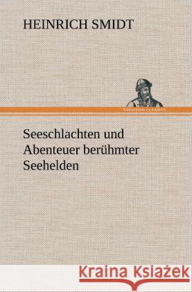 Seeschlachten und Abenteuer berühmter Seehelden Smidt, Heinrich 9783847267188