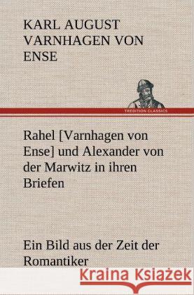 Rahel [Varnhagen von Ense] und Alexander von der Marwitz in ihren Briefen Varnhagen von Ense, Karl August 9783847268222 TREDITION CLASSICS