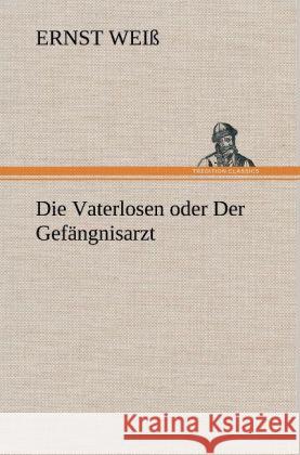 Die Vaterlosen oder Der Gefängnisarzt Weiß, Ernst 9783847268765 TREDITION CLASSICS