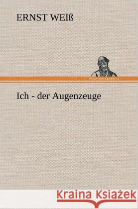 Ich - der Augenzeuge Weiß, Ernst 9783847268802 TREDITION CLASSICS