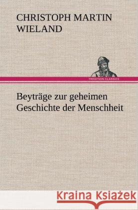 Beyträge zur geheimen Geschichte der Menschheit Wieland, Christoph Martin 9783847268987