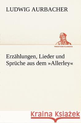 Erzählungen, Lieder und Sprüche aus dem »Allerley« Aurbacher, Ludwig 9783847270584