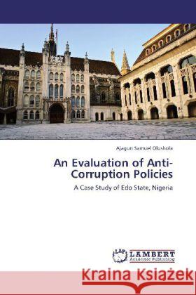An Evaluation of Anti- Corruption Policies Ajagun Samuel Olushola 9783847301684 LAP Lambert Academic Publishing