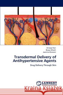 Transdermal Delivery of Antihypertensive Agents Anroop Nair, Bijaya Ghosh, Jasmina Khanam 9783847301936