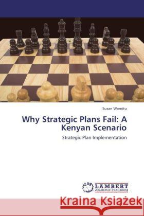 Why Strategic Plans Fail: A Kenyan Scenario Wamitu, Susan 9783847304289 LAP Lambert Academic Publishing