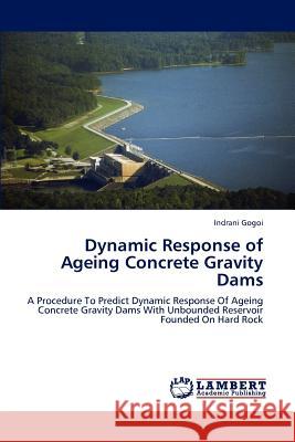 Dynamic Response of Ageing Concrete Gravity Dams Indrani Gogoi   9783847306511 LAP Lambert Academic Publishing AG & Co KG