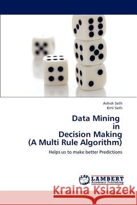 Data Mining in Decision Making (a Multi Rule Algorithm) Seth Ashish, Seth Kirti 9783847308942 LAP Lambert Academic Publishing