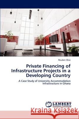Private Financing of Infrastructure Projects in a Developing Country Reuben Okai   9783847309789