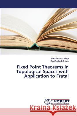 Fixed Point Theorems in Topological Spaces with Application to Fratal Singh Nirmal Kumar                       Dubey Ravi Prakash 9783847309994