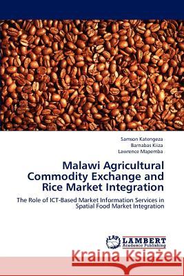 Malawi Agricultural Commodity Exchange and Rice Market Integration Samson Katengeza Barnabas Kiiza Lawrence Mapemba 9783847310228