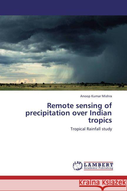 Remote sensing of precipitation over Indian tropics Mishra, Anoop Kumar 9783847311393