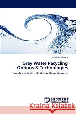 Grey Water Recycling Options & Technologies Wael Abdelmoez   9783847312468 LAP Lambert Academic Publishing AG & Co KG