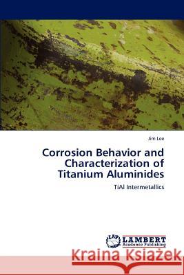 Corrosion Behavior and Characterization of Titanium Aluminides Jim Lee 9783847312710 LAP Lambert Academic Publishing