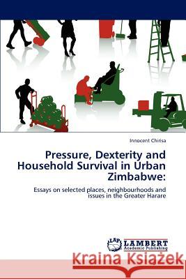Pressure, Dexterity and Household Survival in Urban Zimbabwe Innocent Chirisa   9783847313359 LAP Lambert Academic Publishing AG & Co KG