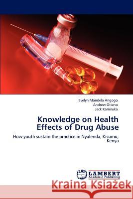 Knowledge on Health Effects of Drug Abuse Evelyn Mandela Angogo Andrew Otieno Jack Kamiruka 9783847313519 LAP Lambert Academic Publishing AG & Co KG