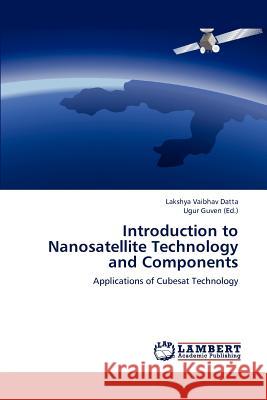 Introduction to Nanosatellite Technology and Components Datta Lakshya Vaibhav, Guven Ugur 9783847314196 LAP Lambert Academic Publishing