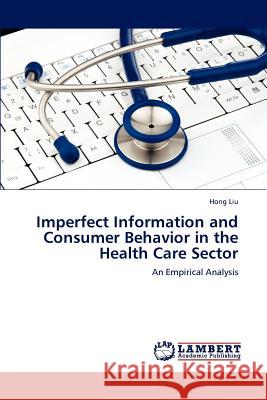 Imperfect Information and Consumer Behavior in the Health Care Sector Hong Liu   9783847314417 LAP Lambert Academic Publishing AG & Co KG