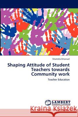 Shaping Attitude of Student Teachers towards Community work Emanuel, Shamsha 9783847317708 LAP Lambert Academic Publishing AG & Co KG