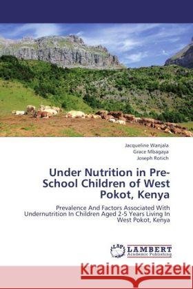 Under Nutrition in Pre-School Children of West Pokot, Kenya Wanjala, Jacqueline, Mbagaya, Grace, Rotich, Joseph 9783847318101