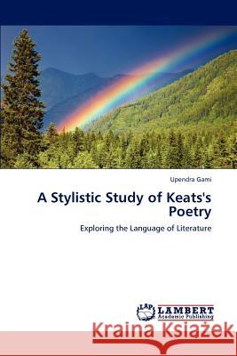 A Stylistic Study of Keats's Poetry Upendra Gami   9783847318750 LAP Lambert Academic Publishing AG & Co KG