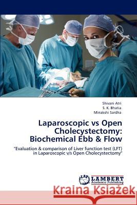 Laparoscopic Vs Open Cholecystectomy: Biochemical Ebb & Flow Shivani Atri, S K Bhatia, Minakshi Sardha 9783847319238 LAP Lambert Academic Publishing